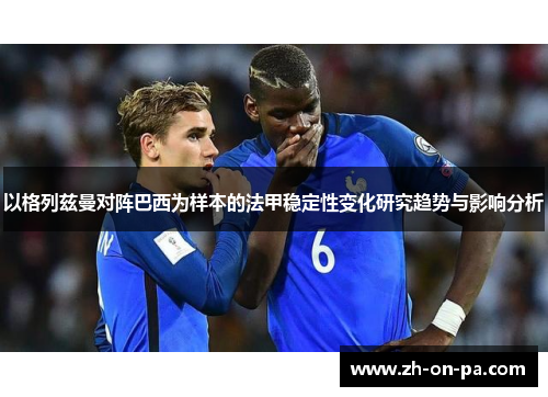 以格列兹曼对阵巴西为样本的法甲稳定性变化研究趋势与影响分析