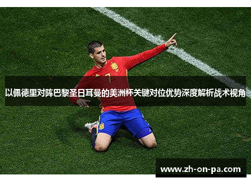 以佩德里对阵巴黎圣日耳曼的美洲杯关键对位优势深度解析战术视角