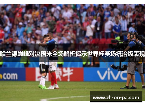 哈兰德巅峰对决国米全场解析揭示世界杯赛场统治级表现 哈兰德巅峰对决国米全场解析揭示世界杯赛场统治级表现
