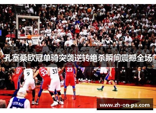 孔塞桑欧冠单骑突袭逆转绝杀瞬间震撼全场 孔塞桑欧冠单骑突袭逆转绝杀瞬间震撼全场