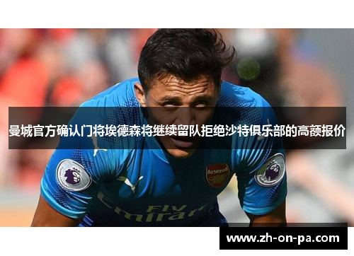 曼城官方确认门将埃德森将继续留队拒绝沙特俱乐部的高额报价