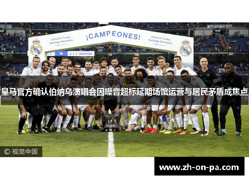 皇马官方确认伯纳乌演唱会因噪音超标延期场馆运营与居民矛盾成焦点