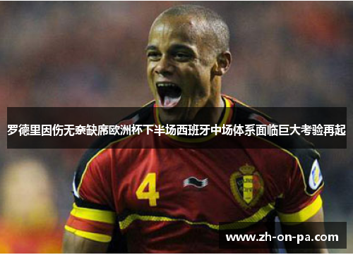 罗德里因伤无奈缺席欧洲杯下半场西班牙中场体系面临巨大考验再起