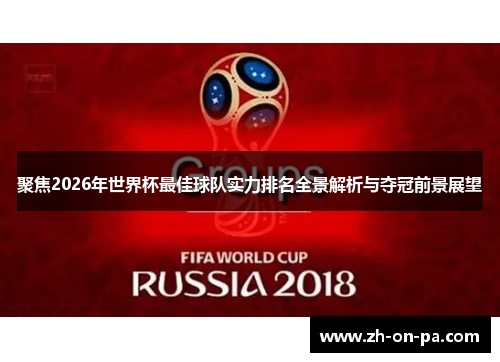 聚焦2026年世界杯最佳球队实力排名全景解析与夺冠前景展望
