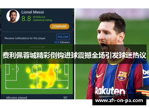 费利佩蓉城精彩倒钩进球震撼全场引发球迷热议