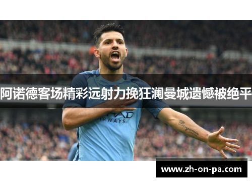 阿诺德客场精彩远射力挽狂澜曼城遗憾被绝平