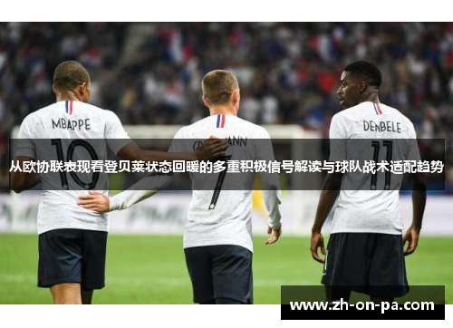 从欧协联表现看登贝莱状态回暖的多重积极信号解读与球队战术适配趋势