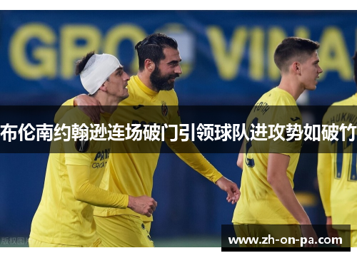 布伦南约翰逊连场破门引领球队进攻势如破竹 布伦南约翰逊连场破门引领球队进攻势如破竹