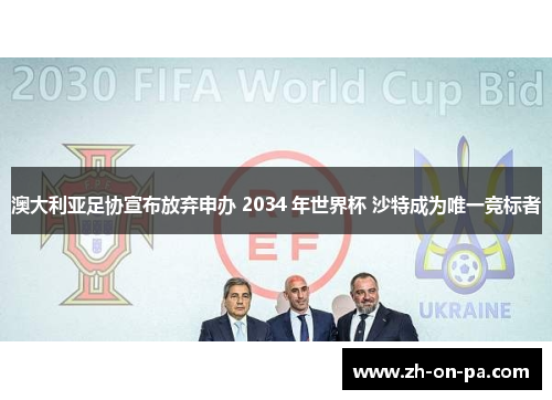 澳大利亚足协宣布放弃申办 2034 年世界杯 沙特成为唯一竞标者 澳大利亚足协宣布放弃申办 2034 年世界杯 沙特成为唯一竞标者