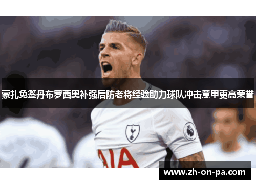 蒙扎免签丹布罗西奥补强后防老将经验助力球队冲击意甲更高荣誉 蒙扎免签丹布罗西奥补强后防老将经验助力球队冲击意甲更高荣誉