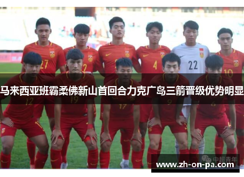马来西亚班霸柔佛新山首回合力克广岛三箭晋级优势明显 马来西亚班霸柔佛新山首回合力克广岛三箭晋级优势明显