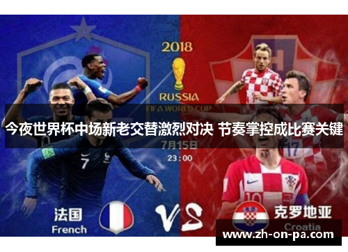 今夜世界杯中场新老交替激烈对决 节奏掌控成比赛关键 今夜世界杯中场新老交替激烈对决 节奏掌控成比赛关键