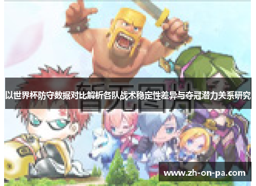 以世界杯防守数据对比解析各队战术稳定性差异与夺冠潜力关系研究