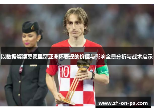 以数据解读莫德里奇亚洲杯表现的价值与影响全景分析与战术启示