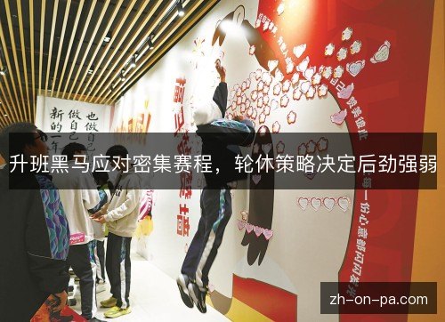 升班黑马应对密集赛程，轮休策略决定后劲强弱